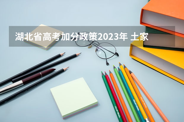 湖北省高考加分政策2023年 土家族高考加分政策是怎样的？