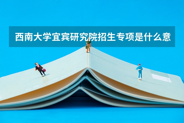 西南大学宜宾研究院招生专项是什么意思