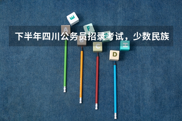 下半年四川公务员招录考试，少数民族有加分吗?