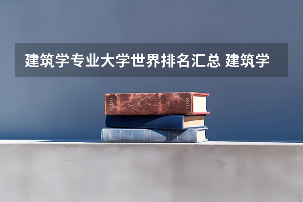 建筑学专业大学世界排名汇总 建筑学最好的大学排名