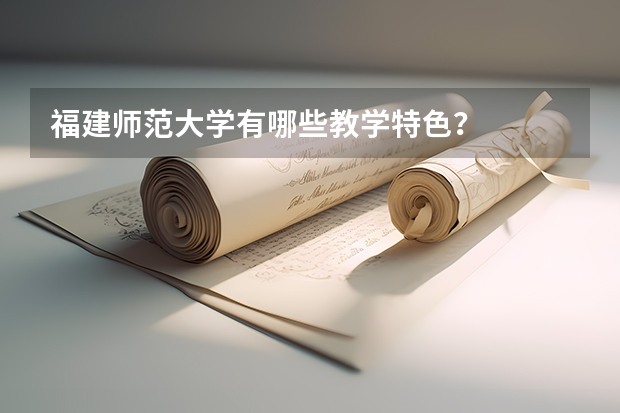 福建师范大学有哪些教学特色？