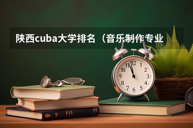 陕西cuba大学排名（音乐制作专业大学排名）