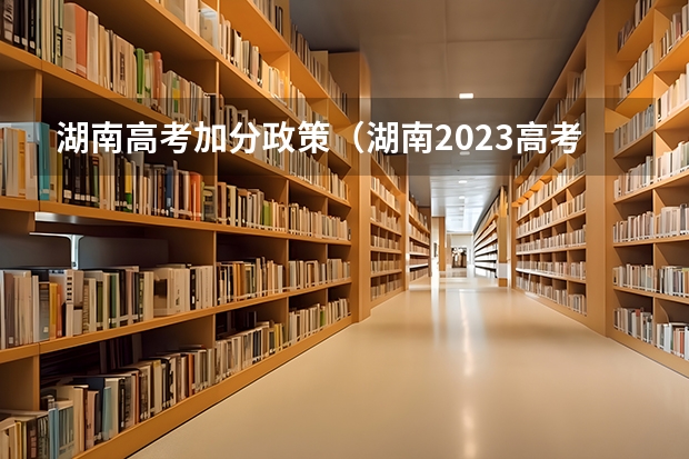 湖南高考加分政策（湖南2023高考新政策）