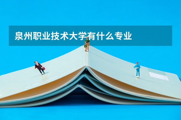 泉州职业技术大学有什么专业