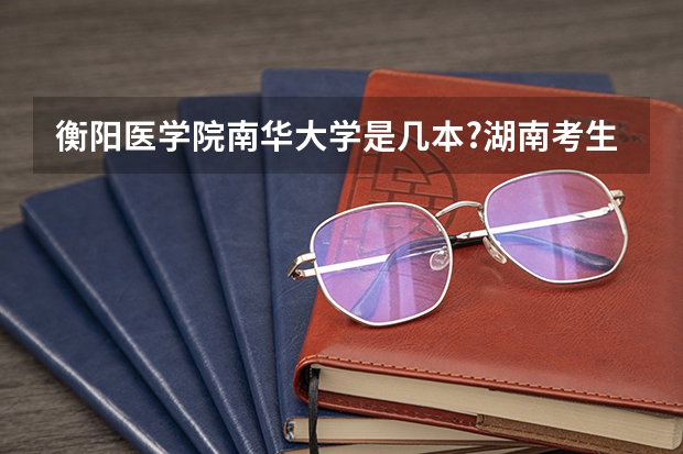 衡阳医学院南华大学是几本?湖南考生要多少分能上