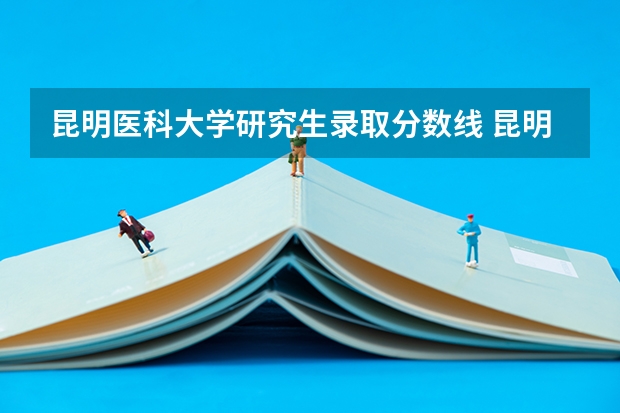 昆明医科大学研究生录取分数线 昆明医科大学考研录取分数线