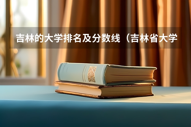 吉林的大学排名及分数线（吉林省大学排名概览）