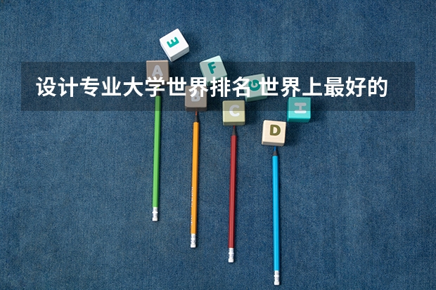 设计专业大学世界排名 世界上最好的设计大学排名