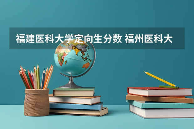 福建医科大学定向生分数 福州医科大学分数线