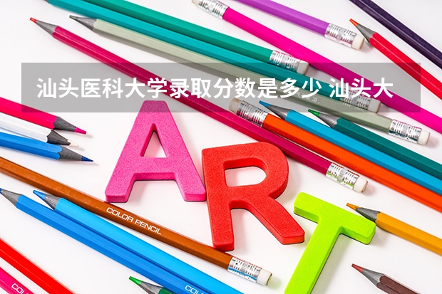 汕头医科大学录取分数是多少 汕头大学医学院录取分数线