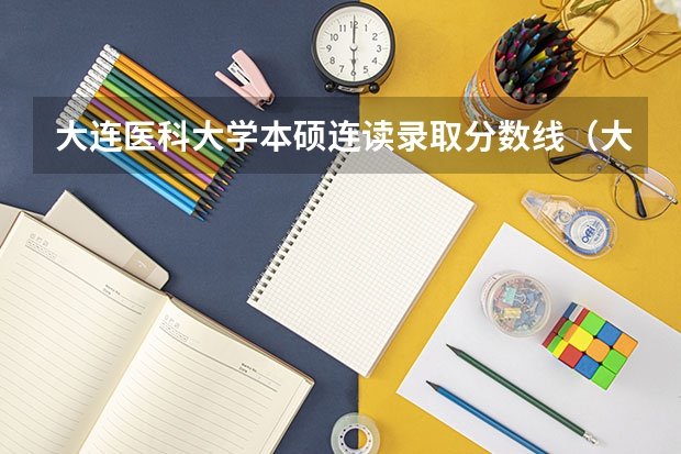 大连医科大学本硕连读录取分数线（大连医科大学护理专业录取分数线）