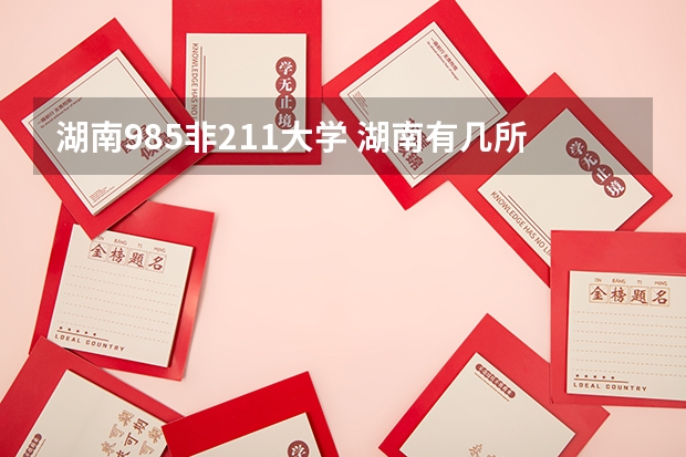 湖南985非211大学 湖南有几所985和211大学
