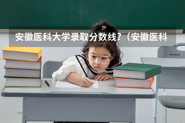 安徽医科大学录取分数线?（安徽医科大学分数线）