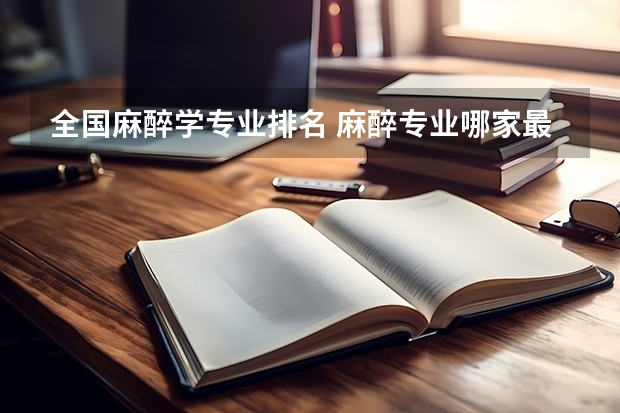 全国麻醉学专业排名 麻醉专业哪家最好？