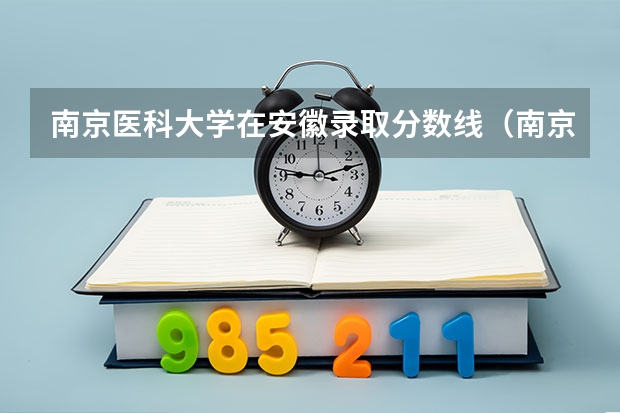 南京医科大学在安徽录取分数线（南京医科大学研究生录取分数线）