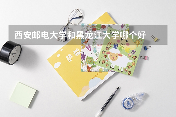 西安邮电大学和黑龙江大学哪个好