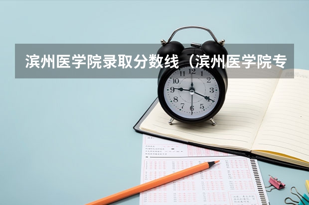 滨州医学院录取分数线（滨州医学院专科录取分数线）