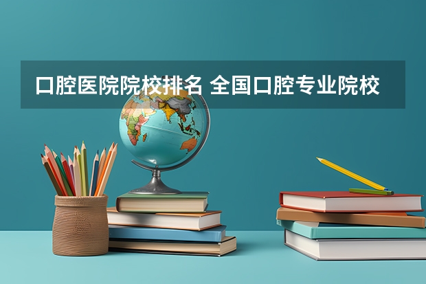 口腔医院院校排名 全国口腔专业院校排名