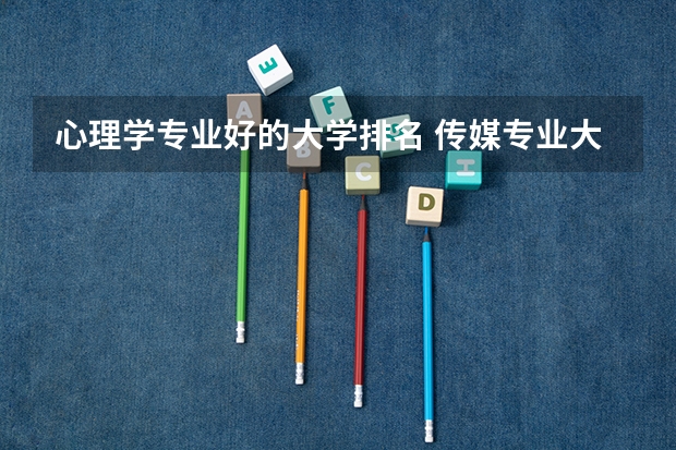 心理学专业好的大学排名 传媒专业大学排名及分数线