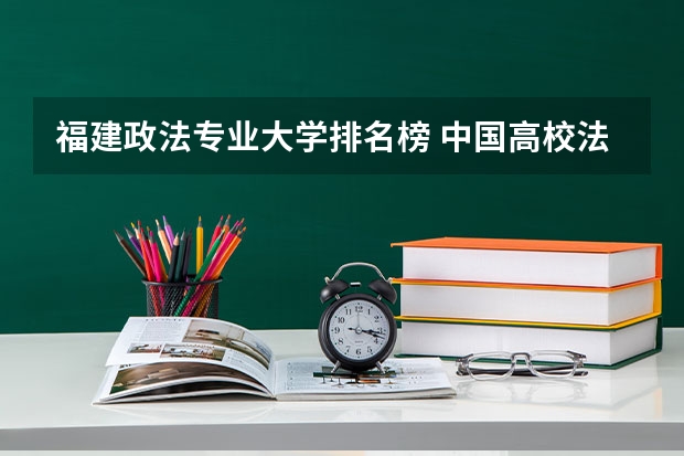 福建政法专业大学排名榜 中国高校法学专业排名？