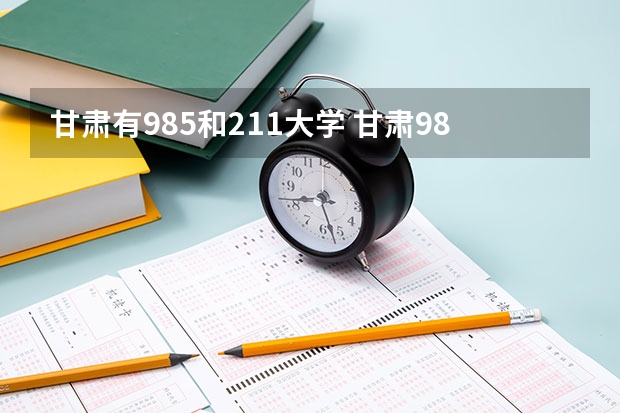 甘肃有985和211大学 甘肃985211大学名单