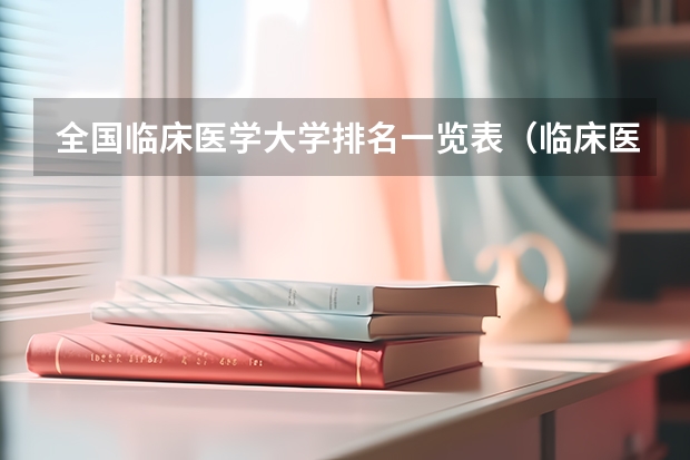 全国临床医学大学排名一览表（临床医学排名100强）