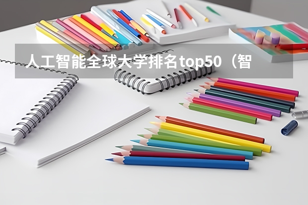 人工智能全球大学排名top50（智能制造工程大学排名）