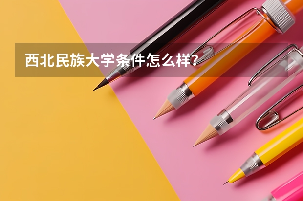 西北民族大学条件怎么样？