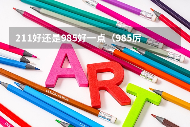 211好还是985好一点（985厉害还是211厉害一点）