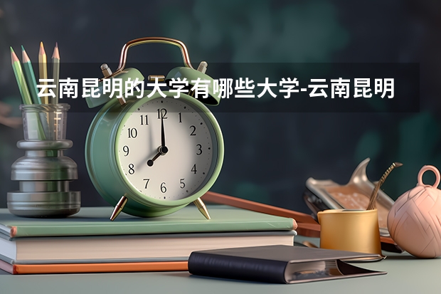 云南昆明的大学有哪些大学-云南昆明的大学哪个好