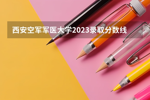西安空军军医大学2023录取分数线（延安大学医学院录取分数线）
