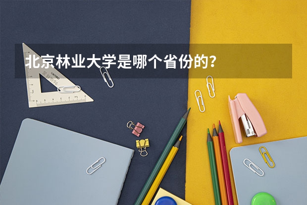 北京林业大学是哪个省份的？