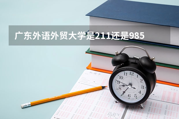 广东外语外贸大学是211还是985（广外是985还是211大学）