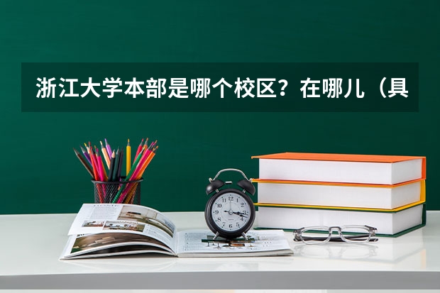浙江大学本部是哪个校区？在哪儿（具体位置）？