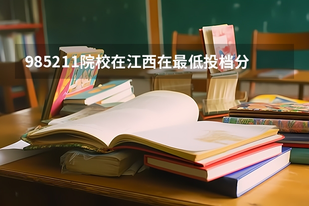985/211院校在江西在最低投档分数线 多少分能上名校