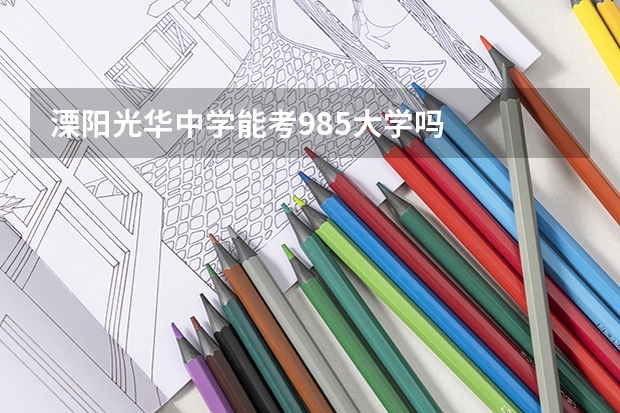 溧阳光华中学能考985大学吗