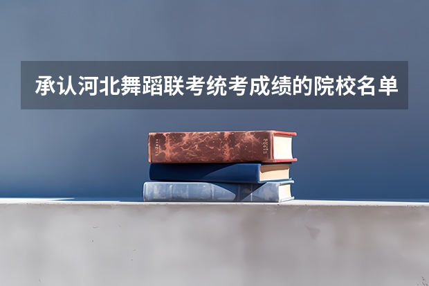 承认河北舞蹈联考/统考成绩的院校名单 都有哪些院校