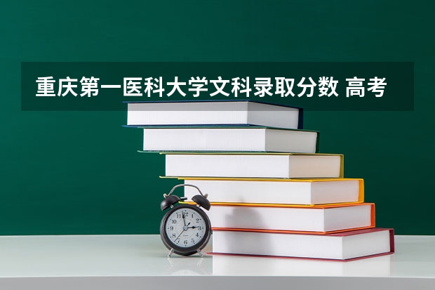 重庆第一医科大学文科录取分数 高考 想来重庆 求介绍一下重庆的大学及分数线