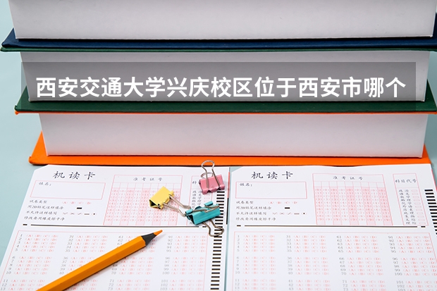 西安交通大学兴庆校区位于西安市哪个区哪个街道?