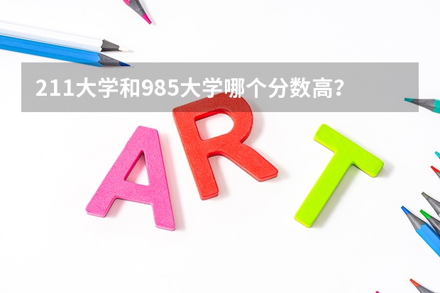 211大学和985大学哪个分数高？