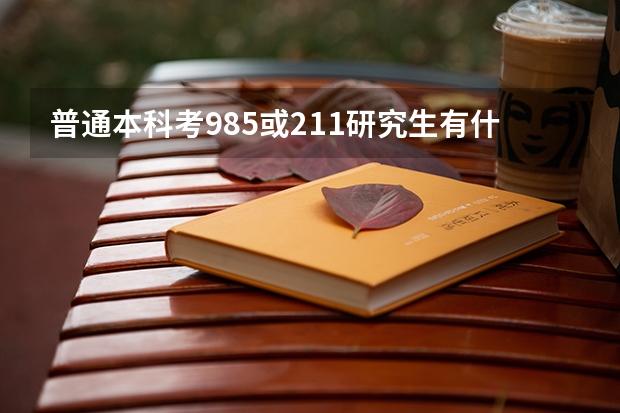普通本科考985或211研究生有什么要求