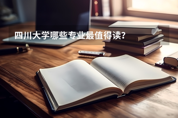 四川大学哪些专业最值得读？