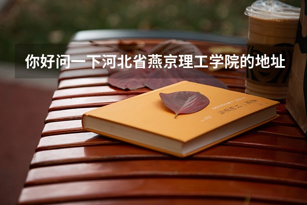你好问一下河北省燕京理工学院的地址，我在沈阳去那里坐火车到哪里下