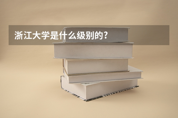 浙江大学是什么级别的?