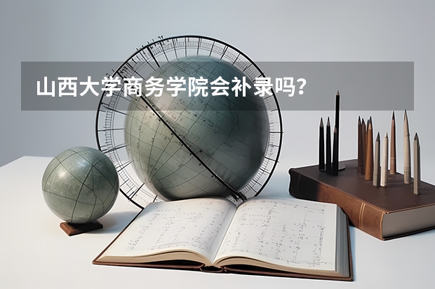 山西大学商务学院会补录吗？
