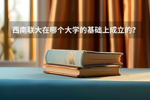 西南联大在哪个大学的基础上成立的？