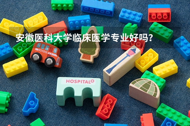 安徽医科大学临床医学专业好吗？