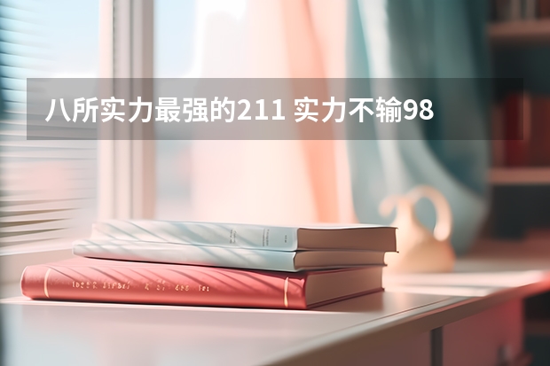 八所实力最强的211 实力不输985的211大学（顶尖211非985大学排名）