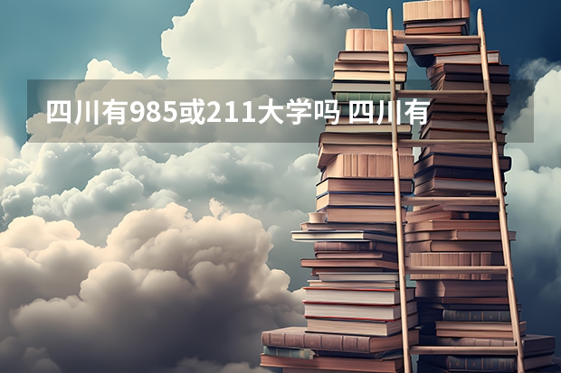 四川有985或211大学吗 四川有哪几所985和211大学