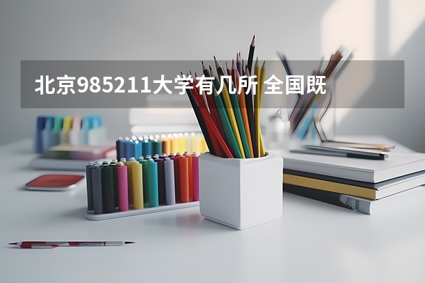 北京985211大学有几所 全国既是211又是985大学有几个
